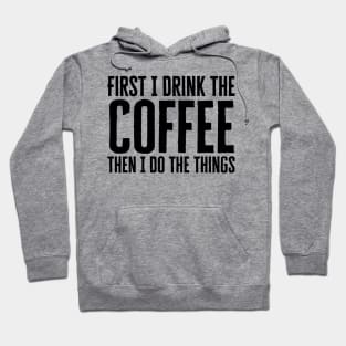 First I Drink The Coffee Then I Do The Things Hoodie